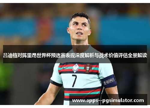 吕迪格对阵里昂世界杯预选赛表现深度解析与战术价值评估全景解读