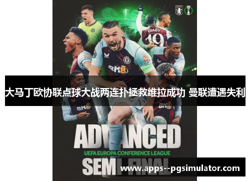 大马丁欧协联点球大战两连扑拯救维拉成功 曼联遭遇失利
