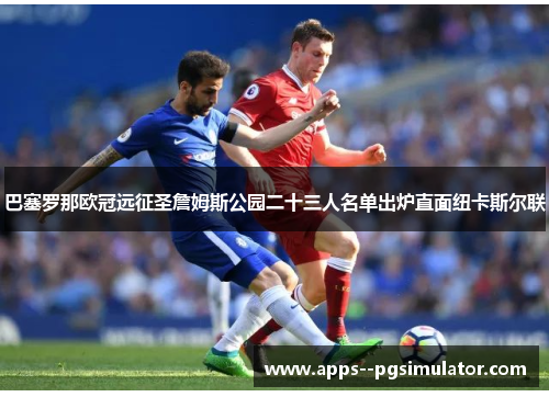 巴塞罗那欧冠远征圣詹姆斯公园二十三人名单出炉直面纽卡斯尔联
